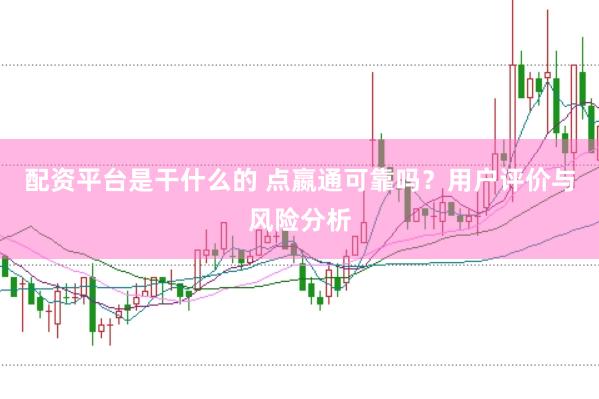 配资平台是干什么的 点嬴通可靠吗？用户评价与风险分析