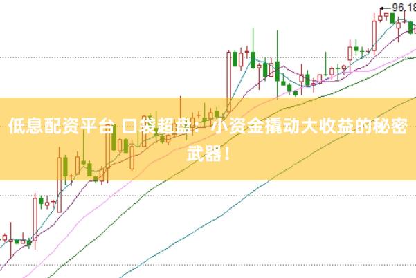 低息配资平台 口袋超盘：小资金撬动大收益的秘密武器！