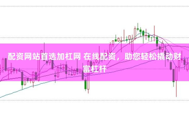 配资网站首选加杠网 在线配资，助您轻松撬动财富杠杆
