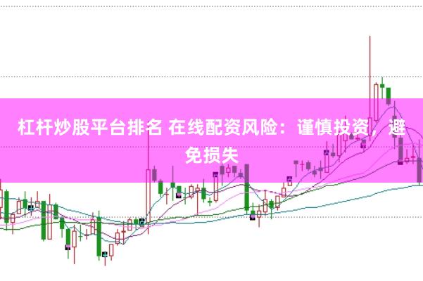 杠杆炒股平台排名 在线配资风险：谨慎投资，避免损失