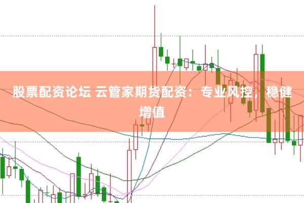 股票配资论坛 云管家期货配资：专业风控，稳健增值