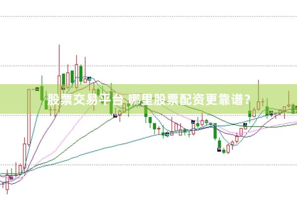 股票交易平台 哪里股票配资更靠谱？