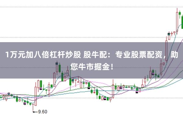 1万元加八倍杠杆炒股 股牛配：专业股票配资，助您牛市掘金！