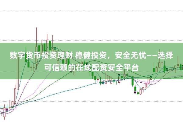 数字货币投资理财 稳健投资，安全无忧——选择可信赖的在线配资安全平台