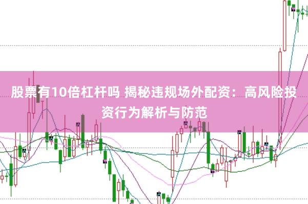 股票有10倍杠杆吗 揭秘违规场外配资：高风险投资行为解析与防范