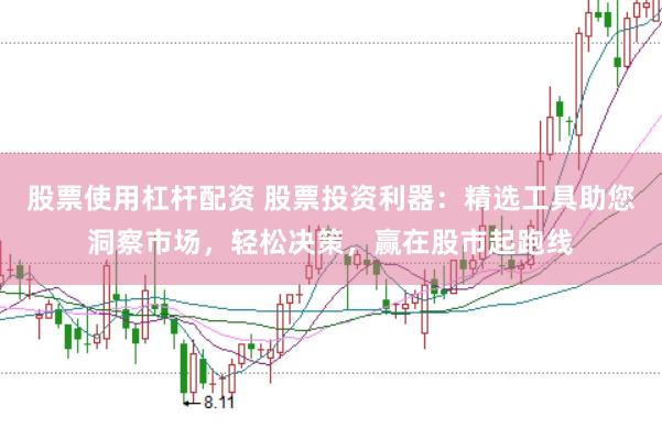 股票使用杠杆配资 股票投资利器：精选工具助您洞察市场，轻松决策，赢在股市起跑线