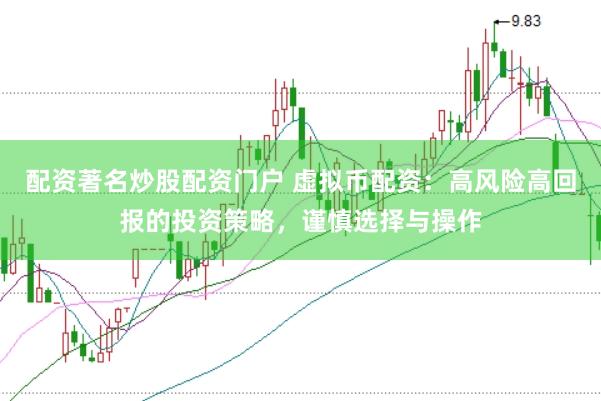 配资著名炒股配资门户 虚拟币配资：高风险高回报的投资策略，谨慎选择与操作