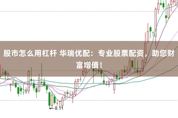 股市怎么用杠杆 华瑞优配：专业股票配资，助您财富增值！