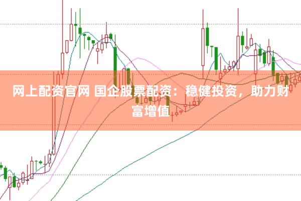 网上配资官网 国企股票配资：稳健投资，助力财富增值