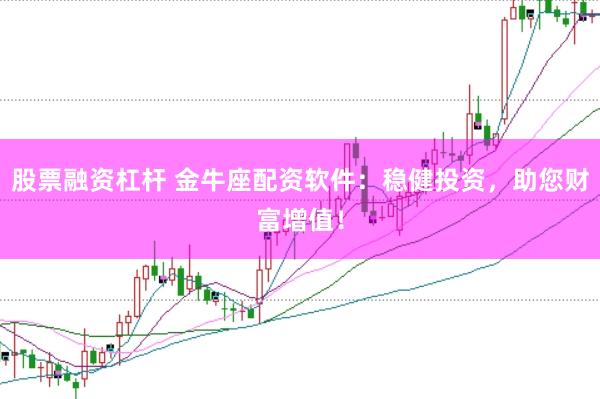 股票融资杠杆 金牛座配资软件：稳健投资，助您财富增值！