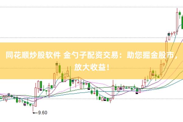 同花顺炒股软件 金勺子配资交易：助您掘金股市，放大收益！