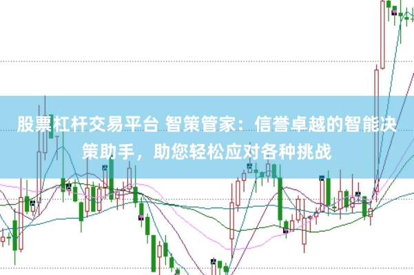股票杠杆交易平台 智策管家：信誉卓越的智能决策助手，助您轻松应对各种挑战