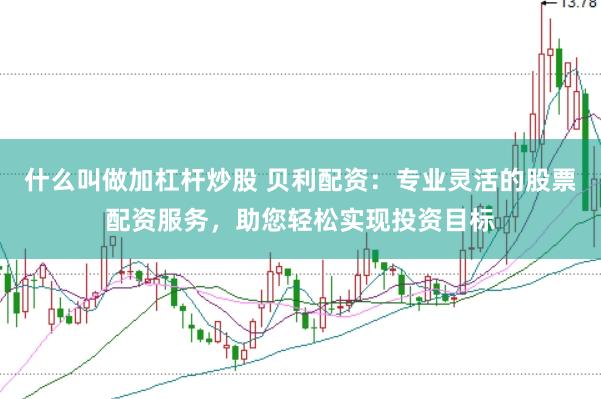 什么叫做加杠杆炒股 贝利配资：专业灵活的股票配资服务，助您轻松实现投资目标