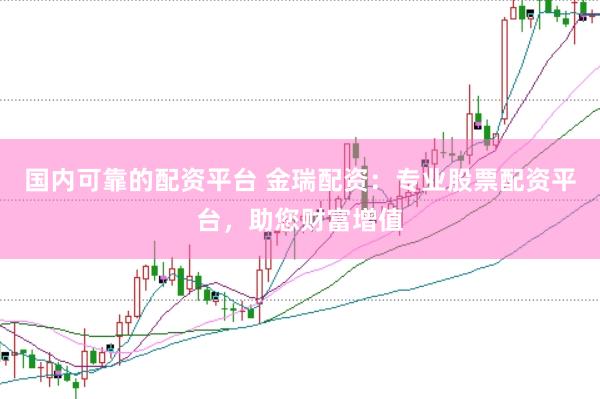 国内可靠的配资平台 金瑞配资：专业股票配资平台，助您财富增值
