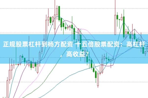正规股票杠杆到杨方配资 十五倍股票配资：高杠杆，高收益？