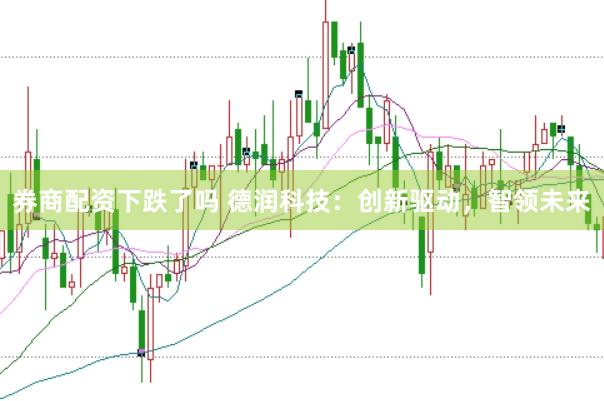 券商配资下跌了吗 德润科技：创新驱动，智领未来