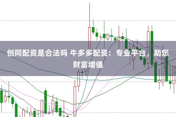 创同配资是合法吗 牛多多配资：专业平台，助您财富增值