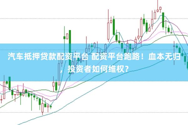 汽车抵押贷款配资平台 配资平台跑路！血本无归，投资者如何维权？