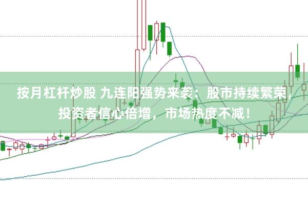 按月杠杆炒股 九连阳强势来袭：股市持续繁荣，投资者信心倍增，市场热度不减！