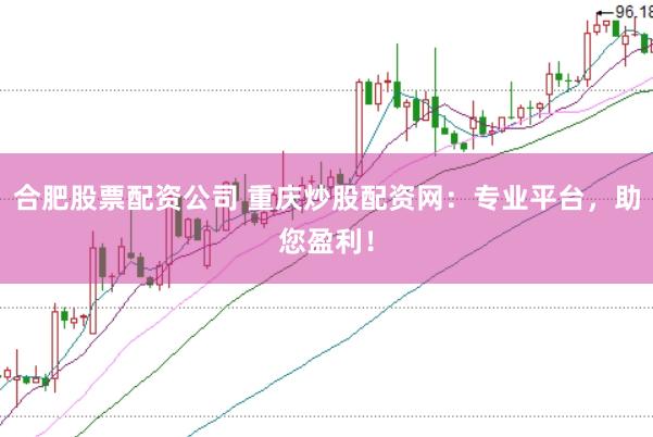 合肥股票配资公司 重庆炒股配资网：专业平台，助您盈利！