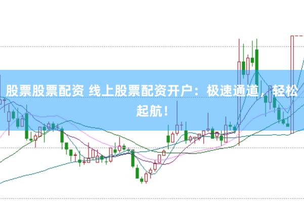 股票股票配资 线上股票配资开户：极速通道，轻松起航！