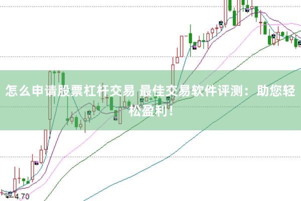 怎么申请股票杠杆交易 最佳交易软件评测：助您轻松盈利！