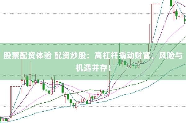 股票配资体验 配资炒股：高杠杆撬动财富，风险与机遇并存！