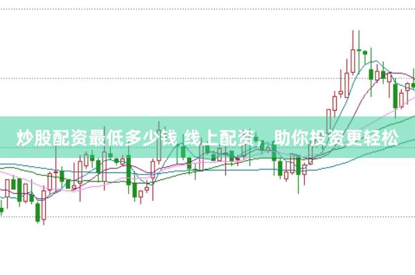 炒股配资最低多少钱 线上配资，助你投资更轻松