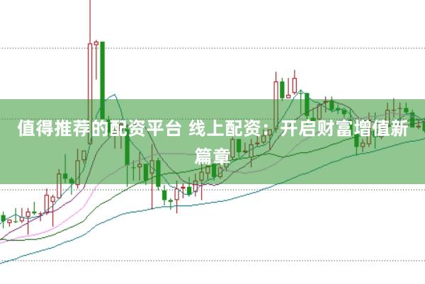 值得推荐的配资平台 线上配资：开启财富增值新篇章