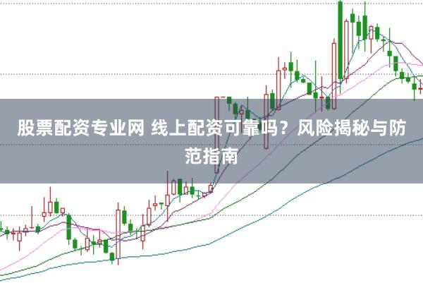 股票配资专业网 线上配资可靠吗？风险揭秘与防范指南