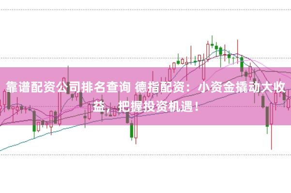 靠谱配资公司排名查询 德指配资：小资金撬动大收益，把握投资机遇！