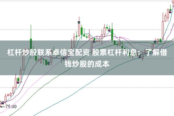 杠杆炒股联系卓信宝配资 股票杠杆利息：了解借钱炒股的成本