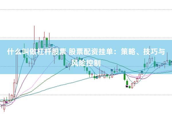 什么叫做杠杆股票 股票配资挂单：策略、技巧与风险控制