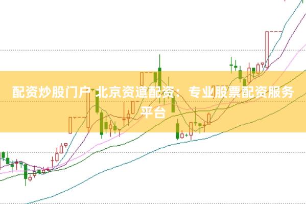 配资炒股门户 北京资道配资：专业股票配资服务平台
