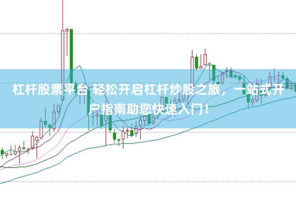 杠杆股票平台 轻松开启杠杆炒股之旅，一站式开户指南助您快速入门！