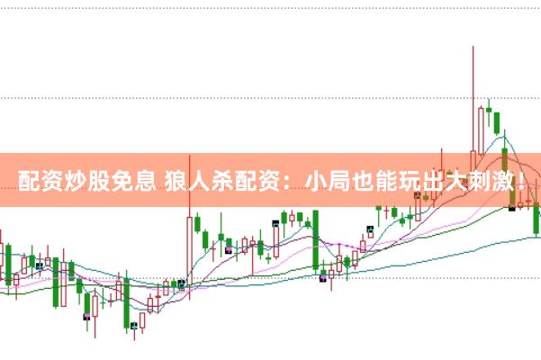 配资炒股免息 狼人杀配资：小局也能玩出大刺激！