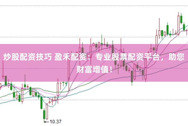 炒股配资技巧 盈禾配资：专业股票配资平台，助您财富增值！