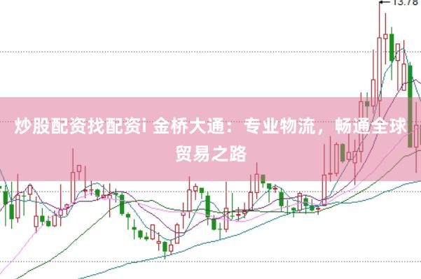 炒股配资找配资i 金桥大通：专业物流，畅通全球贸易之路