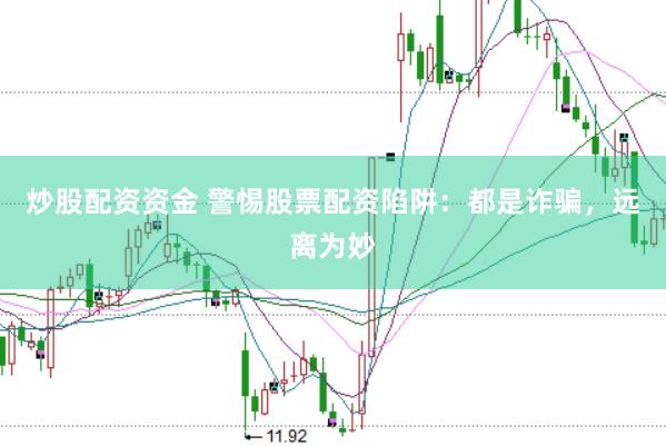 炒股配资资金 警惕股票配资陷阱：都是诈骗，远离为妙