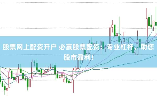 股票网上配资开户 必赢股票配资：专业杠杆，助您股市盈利！