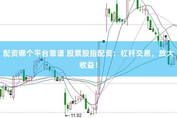 配资哪个平台靠谱 股票股指配资：杠杆交易，放大收益！