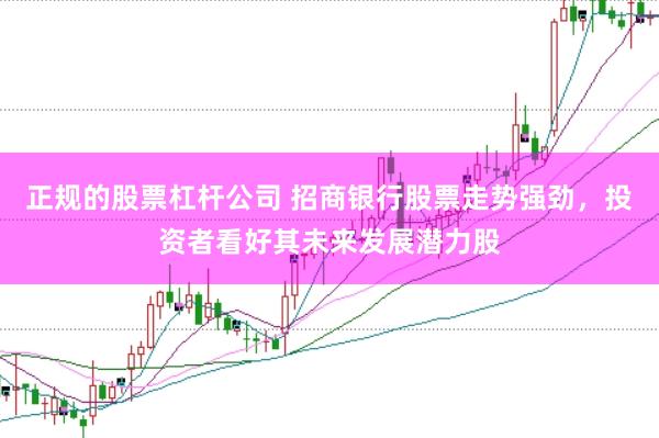 正规的股票杠杆公司 招商银行股票走势强劲，投资者看好其未来发展潜力股