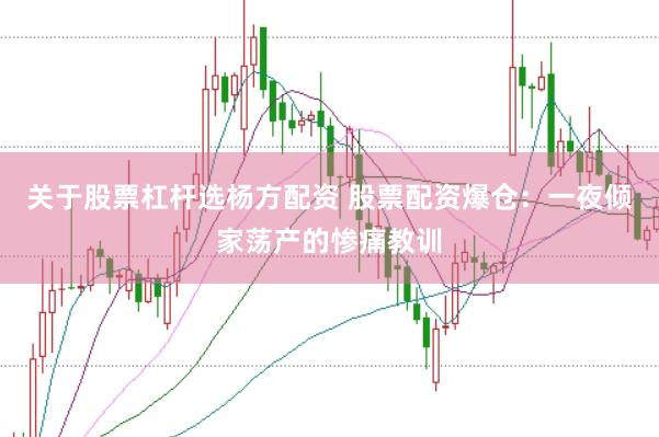 关于股票杠杆选杨方配资 股票配资爆仓：一夜倾家荡产的惨痛教训