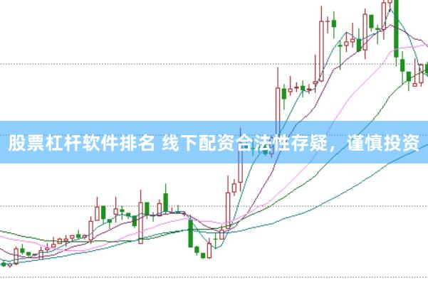 股票杠杆软件排名 线下配资合法性存疑，谨慎投资