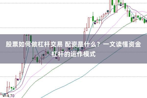 股票如何做杠杆交易 配资是什么？一文读懂资金杠杆的运作模式