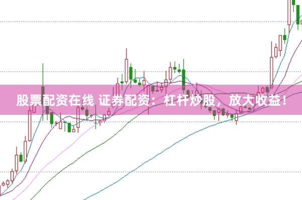 股票配资在线 证券配资：杠杆炒股，放大收益！