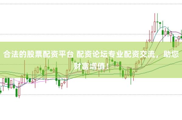 合法的股票配资平台 配资论坛专业配资交流,助您财富增值!