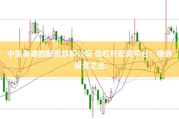 中国靠谱的配资炒股公司 低杠杆配资平台:稳健投资之选