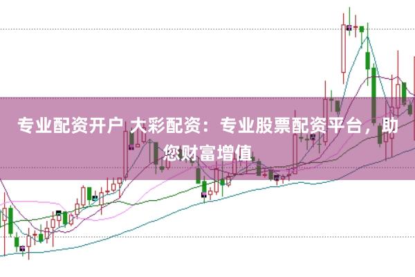 专业配资开户 大彩配资:专业股票配资平台,助您财富增值