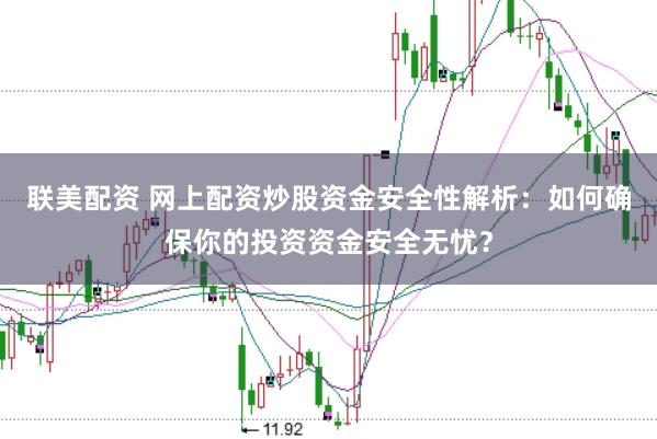联美配资 网上配资炒股资金安全性解析：如何确保你的投资资金安全无忧？